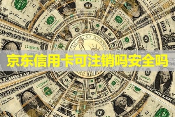 京東信用卡可注銷(xiāo)嗎安全嗎？詳細(xì)內(nèi)容