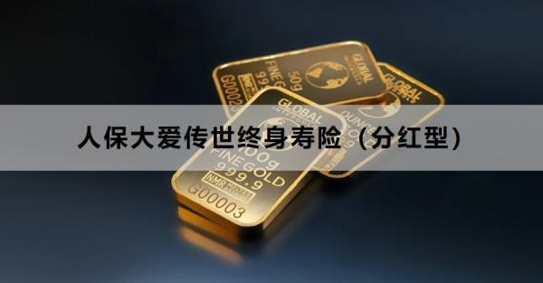 人保大愛傳世終身壽險(xiǎn)（分紅型）提供什么保障？值得買嗎？