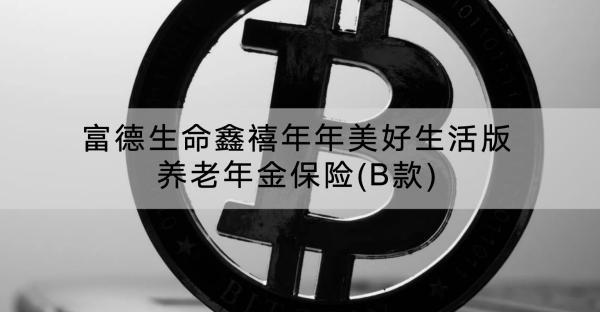 富德生命鑫禧年年美好生活版養(yǎng)老年金保險(B款)有哪些投保須知？保障什么內(nèi)容？