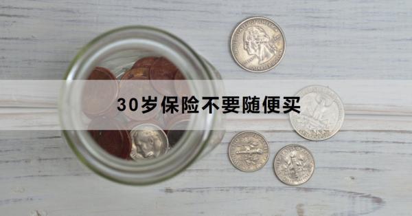 30歲保險(xiǎn)不要隨便買
