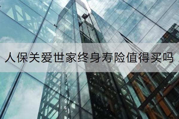 人保關(guān)愛世家終身壽險(xiǎn)值得買嗎？有哪些亮點(diǎn)？