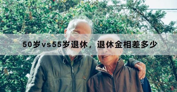 50歲vs55歲退休，退休金相差多少？一文為你詳細解析