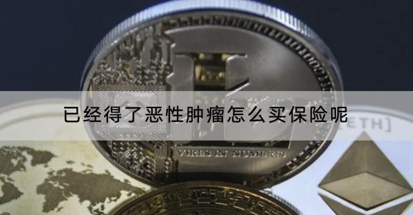 已經(jīng)得了惡性腫瘤怎么買保險呢