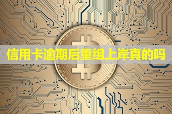 信用卡逾期后重組上岸真的嗎？揭秘！