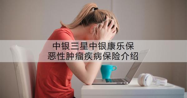 中銀三星中銀康樂保惡性腫瘤疾病保險介紹？值得買嗎？