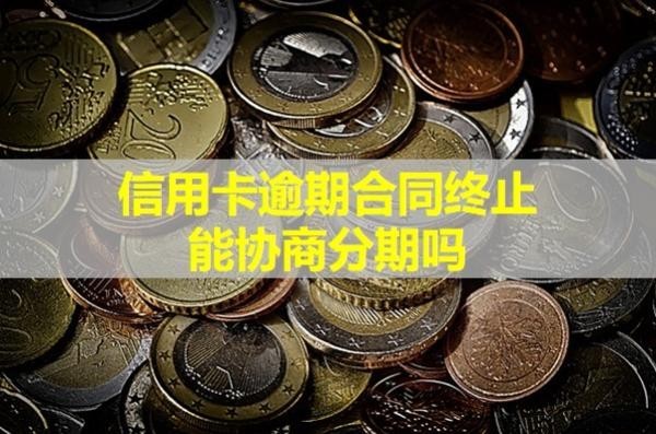信用卡逾期合同終止能協(xié)商分期嗎？看看就知道