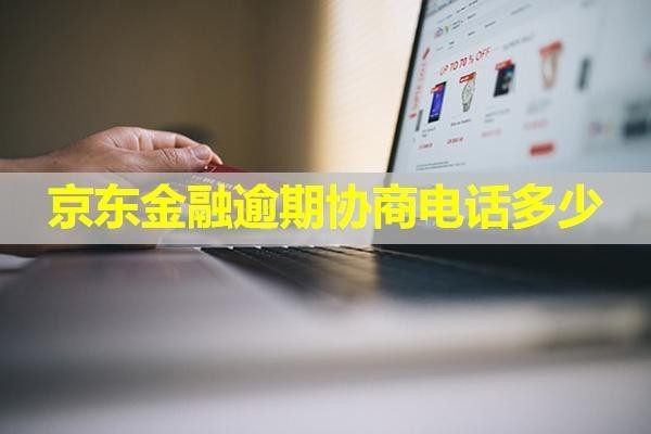 京東金融逾期協(xié)商電話多少？詳細(xì)內(nèi)容