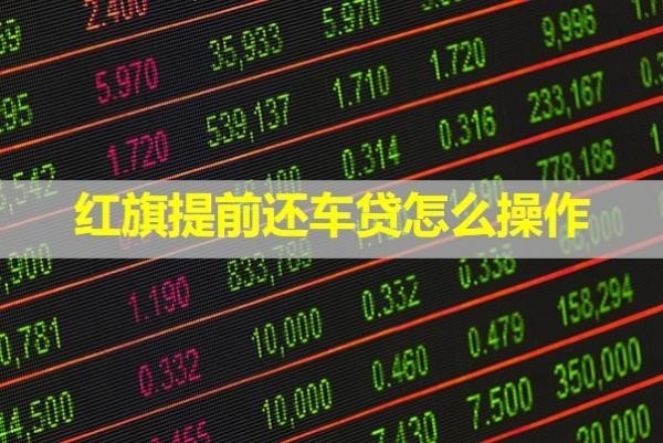 紅旗提前還車貸怎么操作？保姆級流程來襲