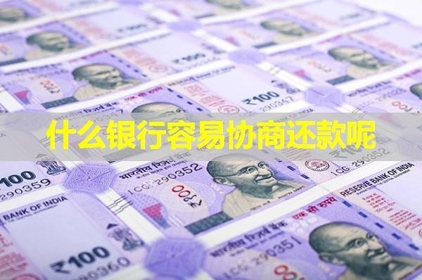什么銀行容易協(xié)商還款呢？詳細(xì)介紹