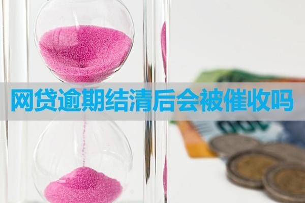 網(wǎng)貸逾期結清后會被催收嗎