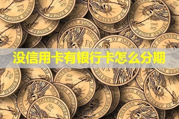 沒信用卡有銀行卡怎么分期？具體分析