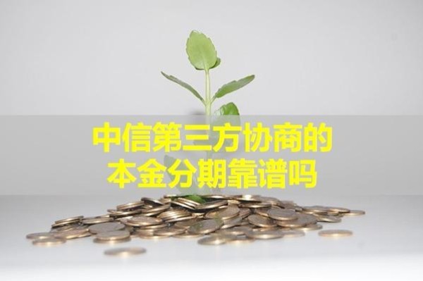 中信第三方協(xié)商的本金分期靠譜嗎？看完就知道