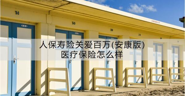 人保壽險(xiǎn)關(guān)愛百萬(安康版)醫(yī)療保險(xiǎn)怎么樣？特點(diǎn)有哪些呢？
