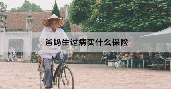 爸媽生過(guò)病買(mǎi)什么保險(xiǎn)？這兩款值得！