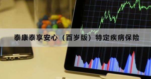 泰康泰享安心（百歲版）特定疾病保險(xiǎn)介紹，適合哪些人投保？