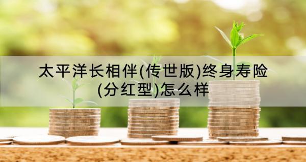 太平洋長(zhǎng)相伴(傳世版)終身壽險(xiǎn)(分紅型)怎么樣？收益怎樣？