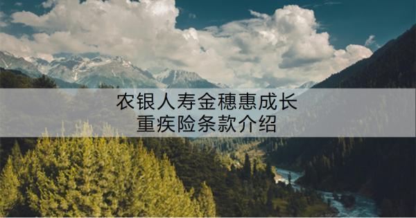 農(nóng)銀人壽金穗惠成長重疾險(xiǎn)條款介紹，有哪些特色？