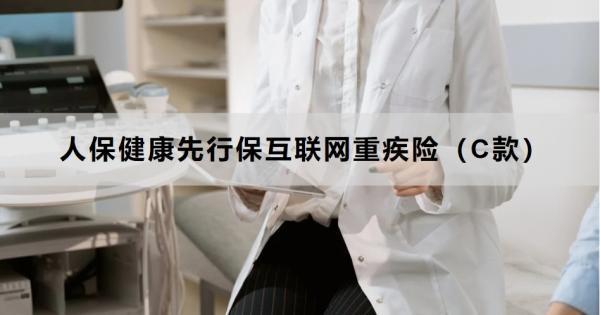 人保健康先行保互聯(lián)網(wǎng)重疾險（C款）有哪些優(yōu)點？在哪里買？