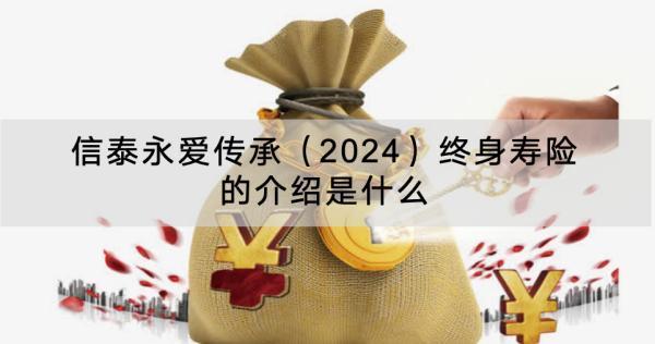 信泰永愛傳承（2024）終身壽險(xiǎn)的介紹是什么？有什么優(yōu)點(diǎn)？