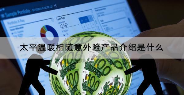 太平溫暖相隨意外險(xiǎn)產(chǎn)品介紹是什么？值不值得買(mǎi)？