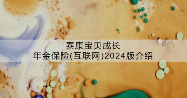泰康寶貝成長(zhǎng)年金保險(xiǎn)(互聯(lián)網(wǎng))2024版介紹，有哪些特色？
