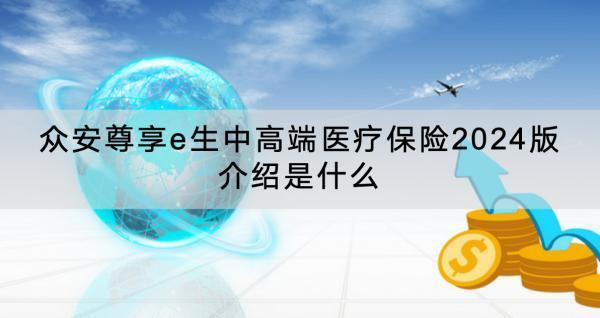 眾安尊享e生中高端醫(yī)療保險2024版介紹是什么？有什么特色？
