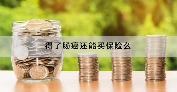 得了腸癌還能買(mǎi)保險(xiǎn)么？產(chǎn)品有哪些？
