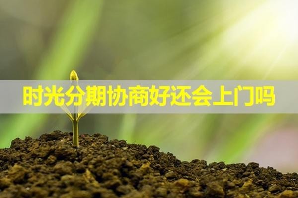 時光分期協(xié)商好還會上門嗎？詳細說明