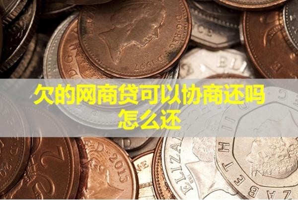 欠的網(wǎng)商貸可以協(xié)商還嗎怎么還？試試就知道