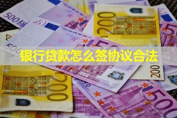 銀行貸款怎么簽協(xié)議合法？必看此篇一共八點