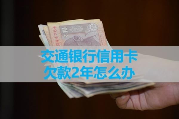 交通銀行信用卡欠款2年怎么辦？詳細(xì)解析
