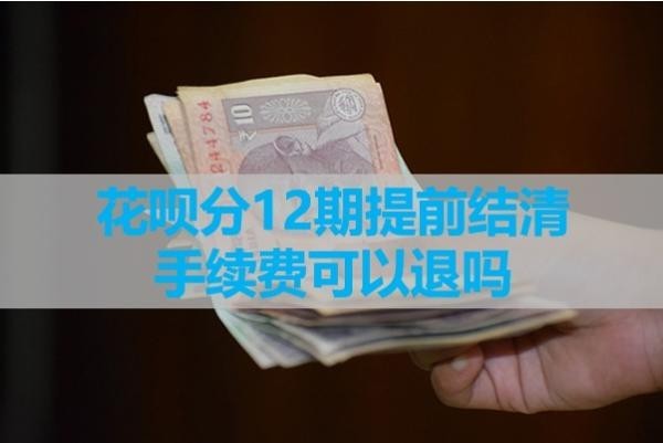 花唄分12期提前結清手續(xù)費可以退嗎？具體解析