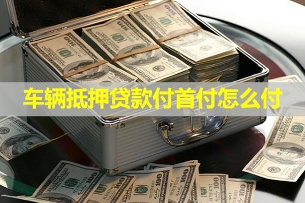 車(chē)輛抵押貸款付首付怎么付？試試這樣處理