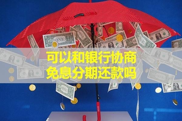 可以和銀行協(xié)商免息分期還款嗎？詳細(xì)內(nèi)容