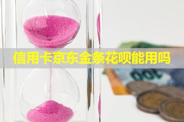 信用卡京東金條花唄能用嗎？詳細(xì)內(nèi)容