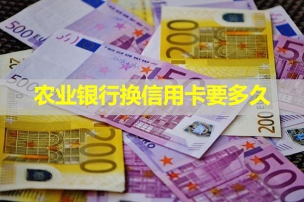 農(nóng)業(yè)銀行換信用卡要多久？詳細內(nèi)容