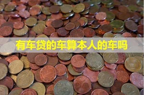 有車貸的車算本人的車嗎？具體解析