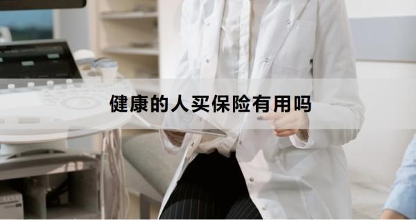健康的人買保險(xiǎn)有用嗎？這三個(gè)原因告訴你答案