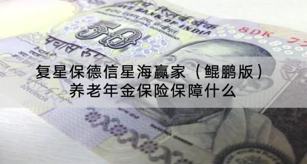 復(fù)星保德信星海贏家（鯤鵬版）養(yǎng)老年金保險保障什么？有什么特色？