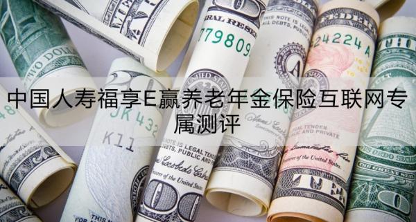 中國(guó)人壽福享E贏養(yǎng)老年金保險(xiǎn)互聯(lián)網(wǎng)專屬測(cè)評(píng)，基本信息+產(chǎn)品特色