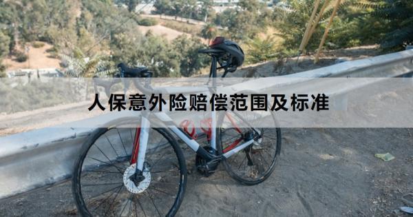 人保意外險(xiǎn)賠償范圍及標(biāo)準(zhǔn)是什么？賠償流程是什么？