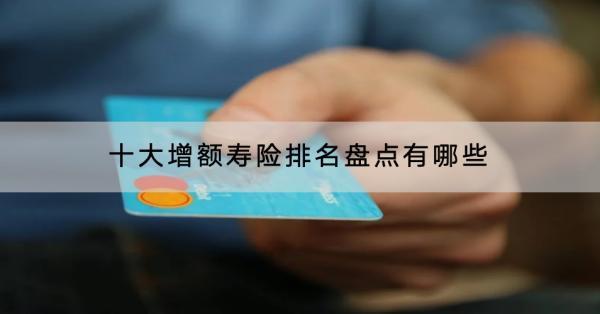 十大增額壽險(xiǎn)排名盤(pán)點(diǎn)有哪些？值得買嗎？