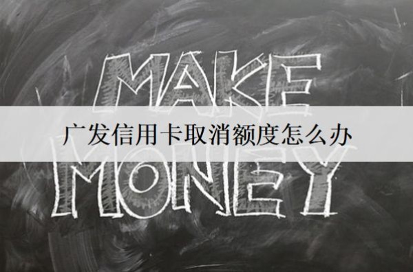 廣發(fā)信用卡取消額度怎么辦？兩個(gè)解決辦法
