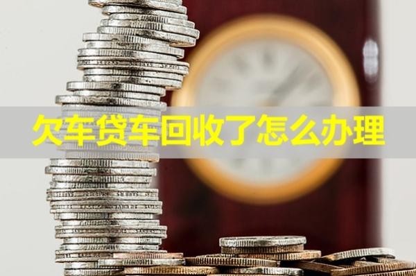 欠車貸車回收了怎么辦理？全面分析