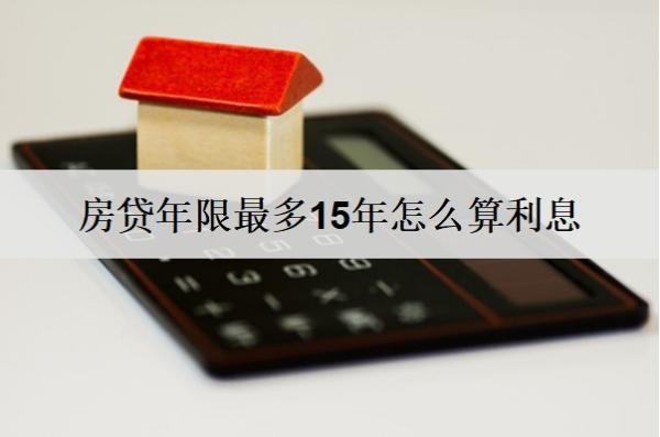 房貸年限最多15年怎么算利息？房貸利息詳細(xì)計(jì)算方式分析