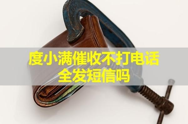 度小滿催收不打電話全發(fā)短信嗎？詳情解析