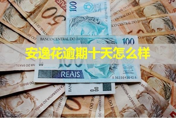 安逸花逾期十天怎么樣？詳細(xì)說明