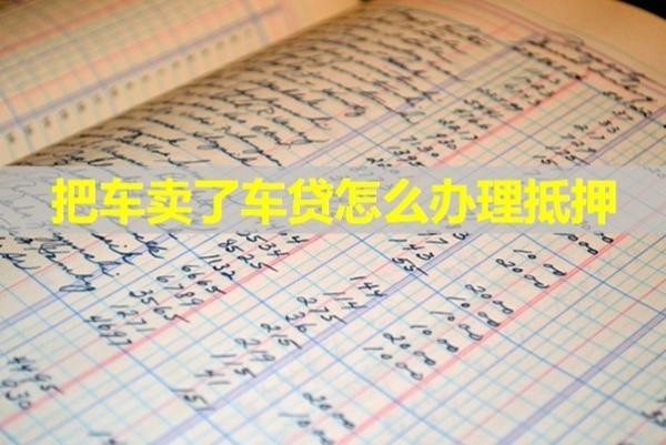 把車賣了車貸怎么辦理抵押？具體解析