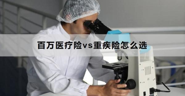 百萬醫(yī)療險vs重疾險怎么選？一文帶你了解