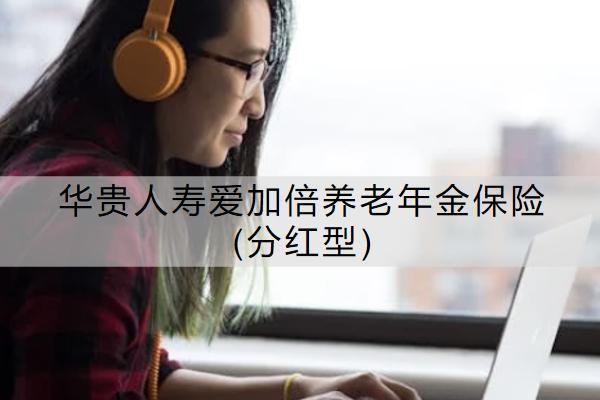 華貴人壽愛(ài)加倍養(yǎng)老年金保險(xiǎn)(分紅型)保什么？有哪些特色？